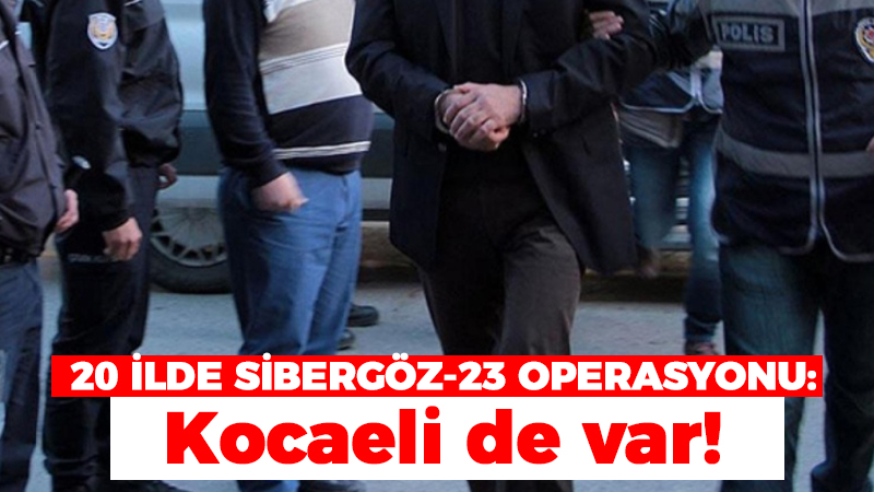 20 ilde Sibergöz-23 operasyonu: Kocaeli de var!