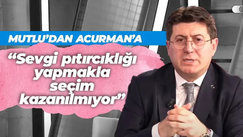 Mutlu’dan Acurman’a; “Sevgi pıtırcıklığı yapmakla seçim kazanılmıyor”