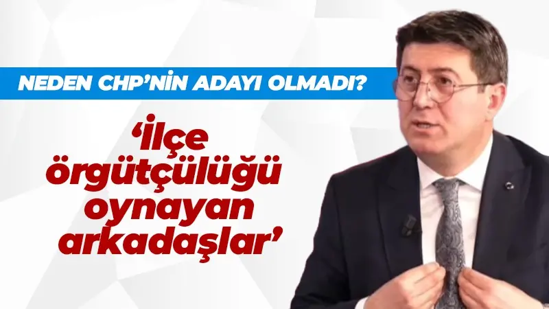 Zafer Mutlu neden CHP’nin adayı olmadığını açıkladı: İlçe örgütçülüğü oynayan arkadaşlar