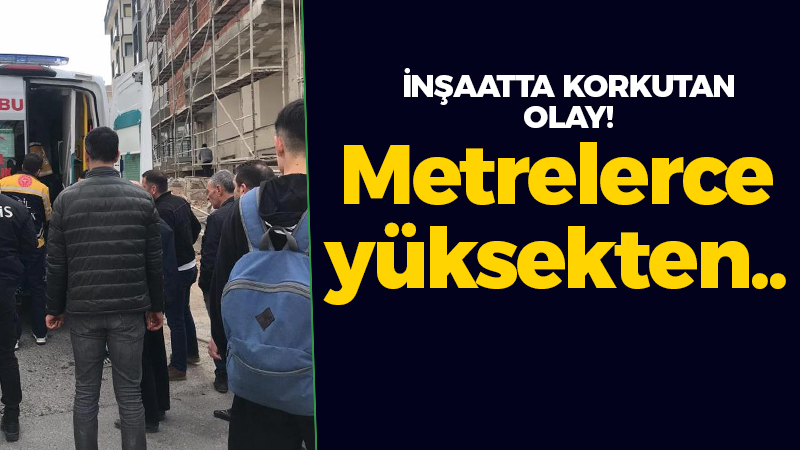 İnşaatta korkutan olay! Metrelerce yüksekten..