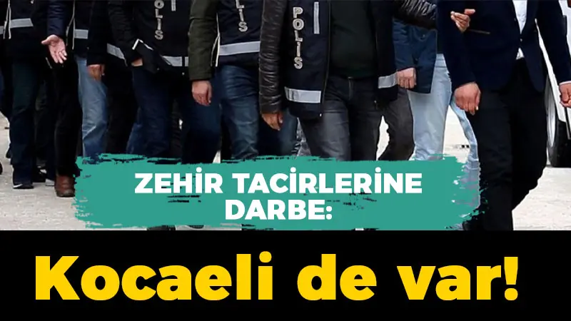 Zehir tacirlerine darbe: Kocaeli de var!