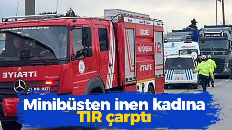 Kocaeli haber – Minibüsten inen kadına TIR çarptı