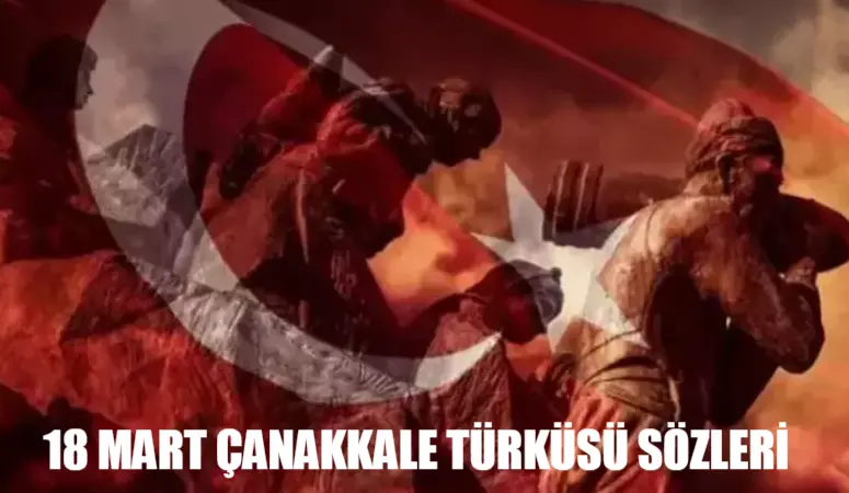 ÇANAKKALE TÜRKÜSÜ SÖZLERİ: 18 Mart Çanakkale Türküsü Hikayesi! Çanakkale İçinde Türküsü Sözleri