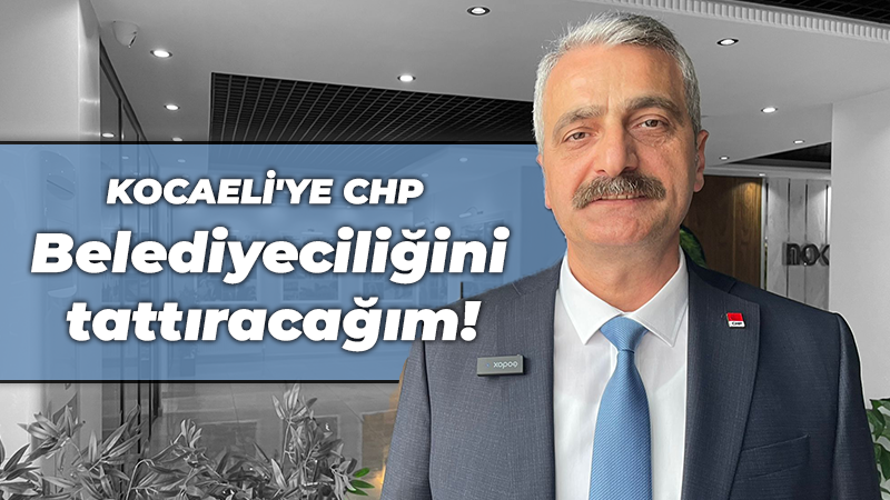 Bilgin: Kocaeli’ye CHP Belediyeciliğini tattıracağım