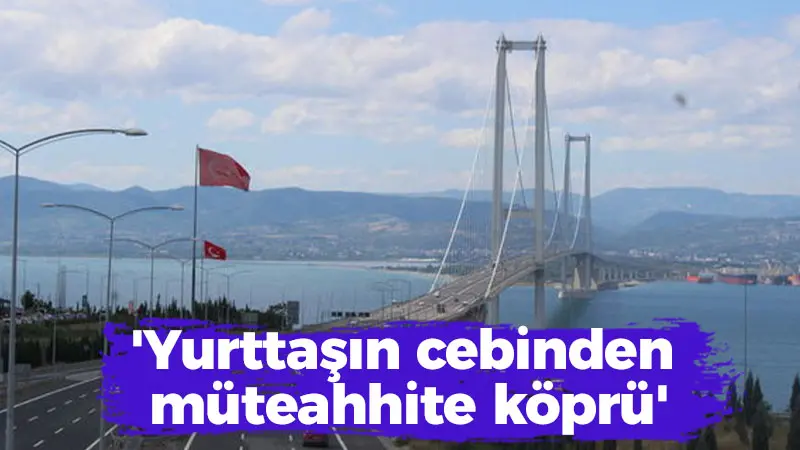 ‘Yurttaşın cebinden müteahhite köprü’