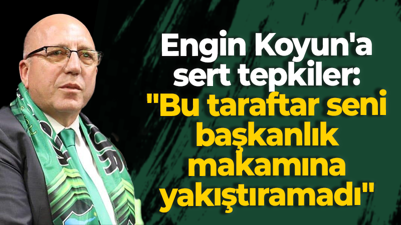 Engin Koyun’a sert tepkiler: “Bu taraftar seni başkanlık makamına yakıştıramadı”