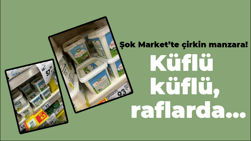 Şok Market’te çirkin manzara! Küflü küflü, raflarda…