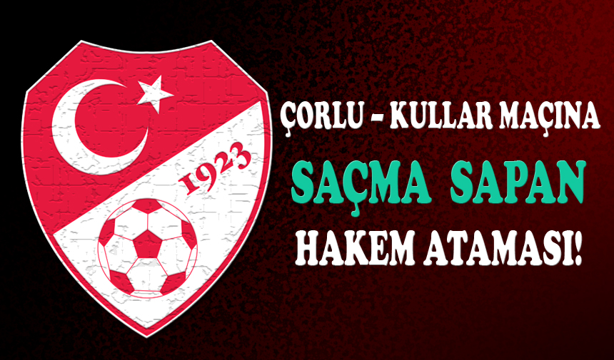 Çorlu – Kullar maçına saçma sapan hakem ataması!