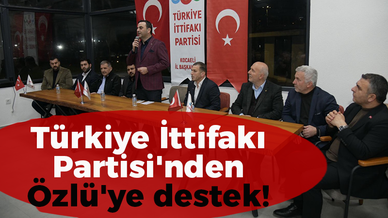 Türkiye İttifakı Partisi’nden Özlü’ye destek!