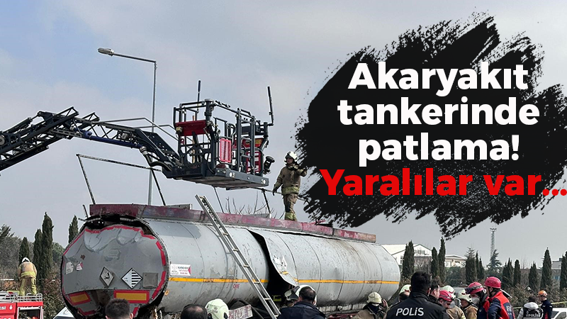 Akaryakıt tankerinde patlama! Yaralılar var…