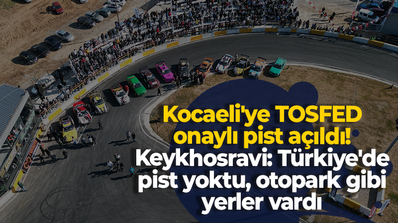 Kocaeli’ye TOSFED onaylı pist açıldı! Keykhosravi: Türkiye’de pist yoktu, otopark gibi yerler vardı