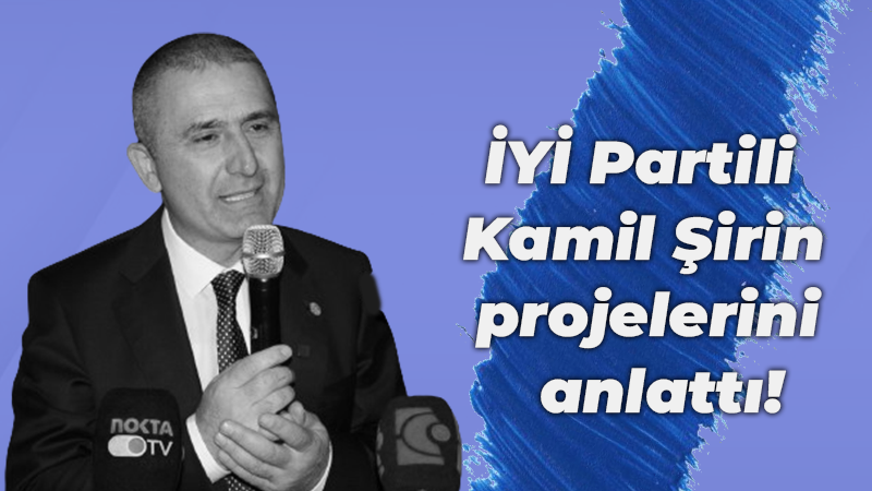 İYİ Partili Kamil Şirin projelerini anlattı!