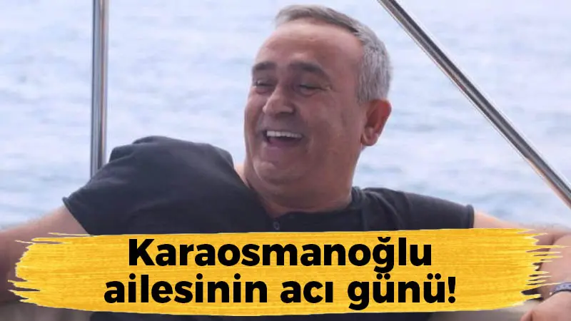 Karaosmanoğlu ailesinin acı günü!