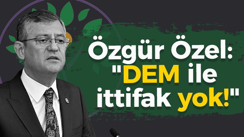 Özgür Özel: “DEM ile ittifak yok!”