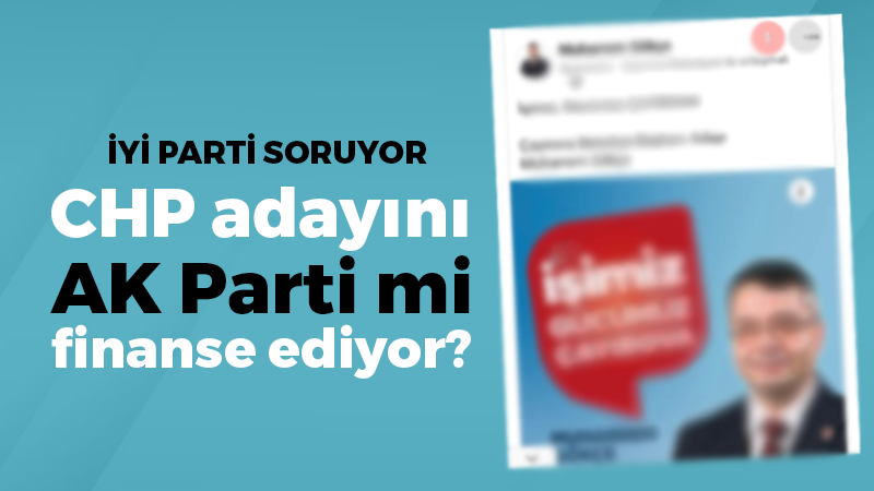 İYİ Parti soruyor: CHP adayını AK Parti mi finanse ediyor?