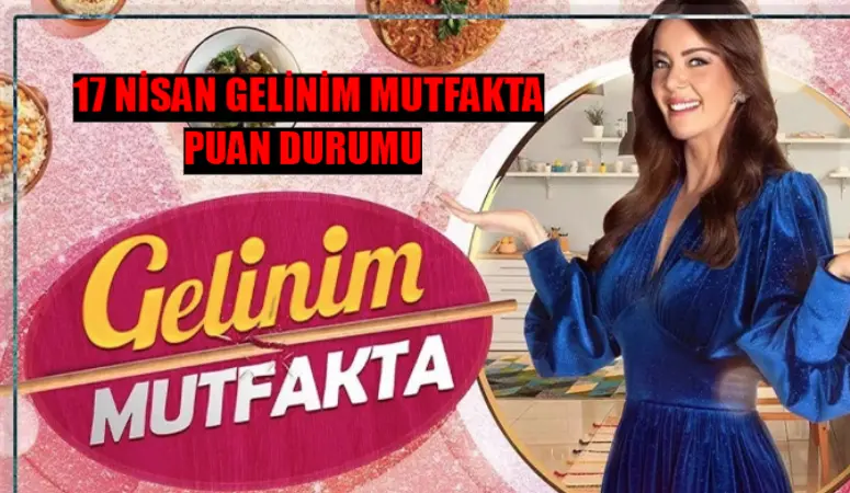 17 NİSAN GELİNİM MUTFAKTA PUAN DURUMU BELLİ OLDU: Gelinim Mutfakta Bugün Çeyrek Altını Kim Aldı? 17 Nisan Gelinim Mutfakta Bugün Kim 1. Oldu?