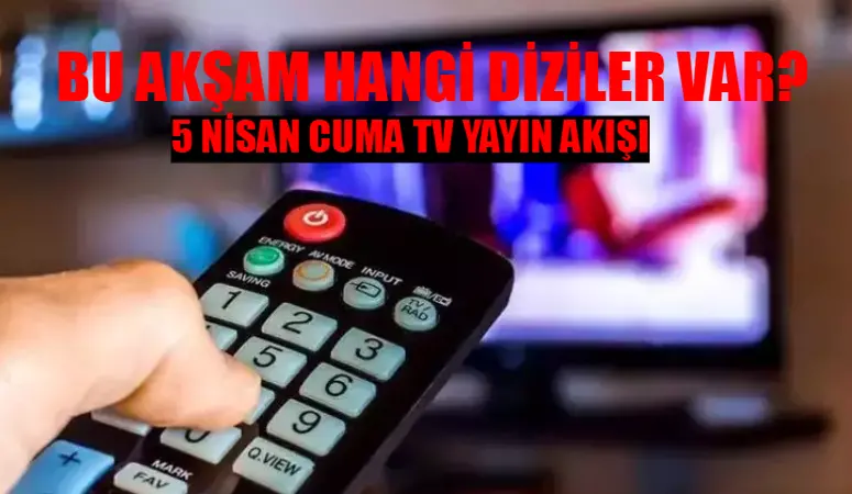 5 NİSAN CUMA TV YAYIN AKIŞI 2024: Bu Akşam Hangi Diziler Var? Kanal D, ATV, TV8, TRT1, Fox, Star TV, Show TV Yayın Akışı Bugün