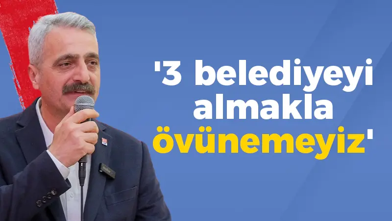 Bilgin; ‘3 belediyeyi almakla  övünemeyiz’