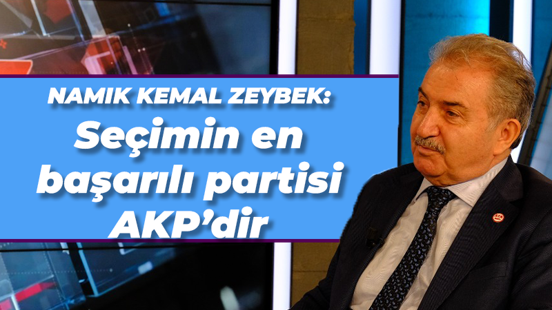 Namık Kemal Zeybek: Seçimin en başarılı partisi AKP’dir
