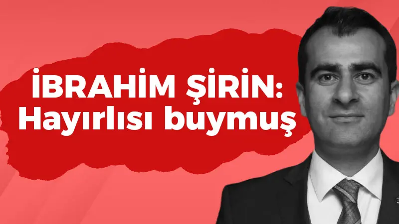 İbrahim Şirin: Hayırlısı buymuş