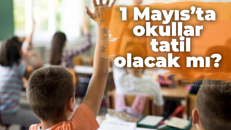 1 Mayıs’ta okullar tatil olacak mı?