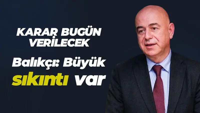 Karar bugün verilecek! Balıkçı: Büyük sıkıntı var