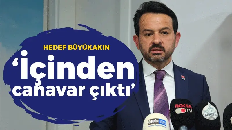 Gökhan Ercan: Büyükakın’ın içinden canavar çıktı