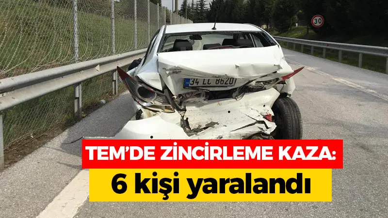 TEM’de zincirleme kaza: 6 kişi yaralandı