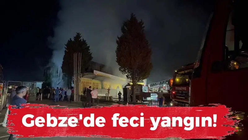 Gebze’de feci yangın!