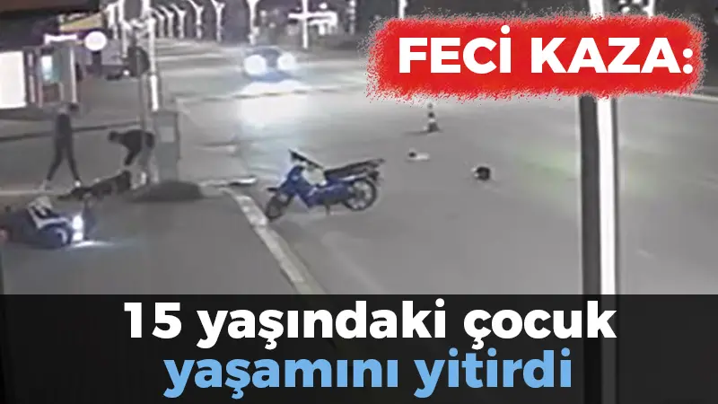 Feci kaza: 15 yaşındaki çocuk yaşamını yitirdi