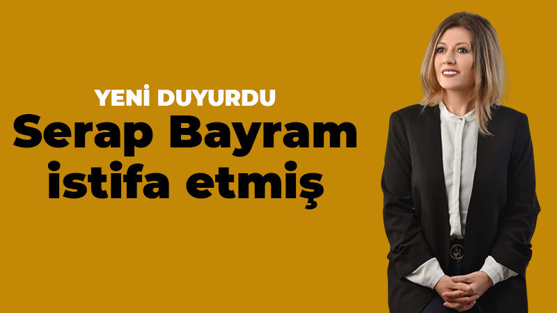 Yeni duyurdu, Serap Bayram istifa etmiş