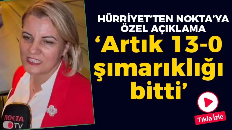 Fatma Kaplan Hürriyet: Artık 13-0 şımarıklığı bitti