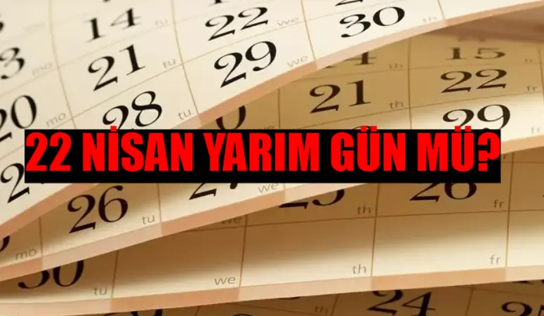 22 Nisan Yarım Gün Mü? 22 Nisan Okullar Tatil Mi? 22 Nisan Resmi Tatil Mi? 22 Nisan Yarım Gün Tatil Mi?