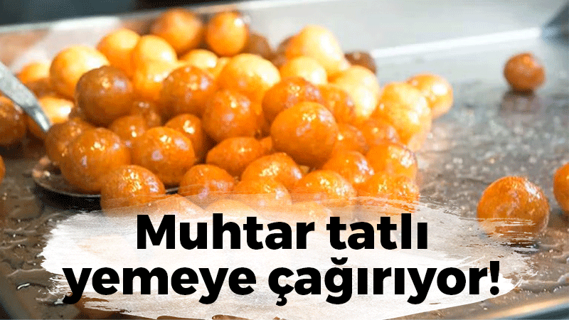 Muhtar tatlı yemeye çağırıyor!