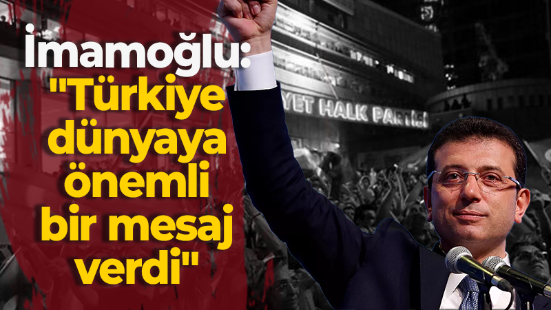 İmamoğlu: “Türkiye dünyaya çok önemli bir mesaj verdi”