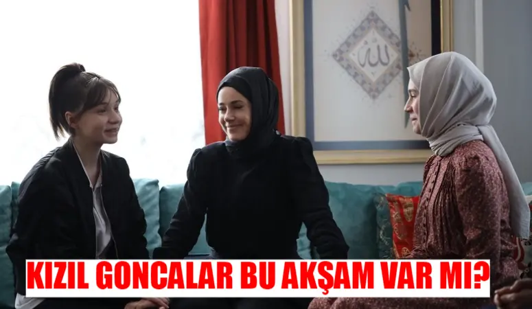 8 Nisan Bugün Kızıl Goncalar Var Mı? Now TV Kızıl Goncalar Bu Akşam Var Mı? Kızıl Goncalar Yeni Bölüm Ne Zaman?