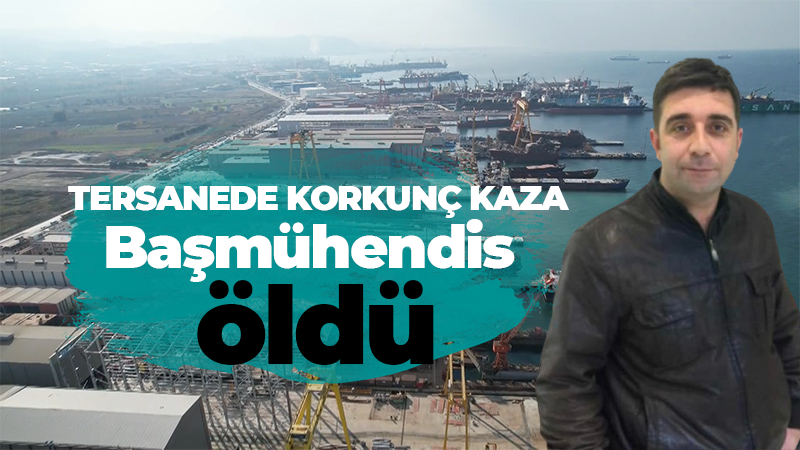 Tersanede korkunç kaza başmühendis öldü