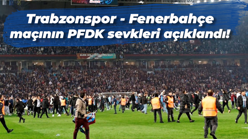 Trabzonspor – Fenerbahçe maçının PFDK sevkleri açıklandı!