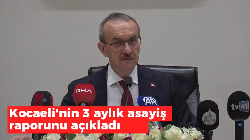 Kocaeli’nin 3 aylık asayiş raporunu Vali Yavuz açıkladı