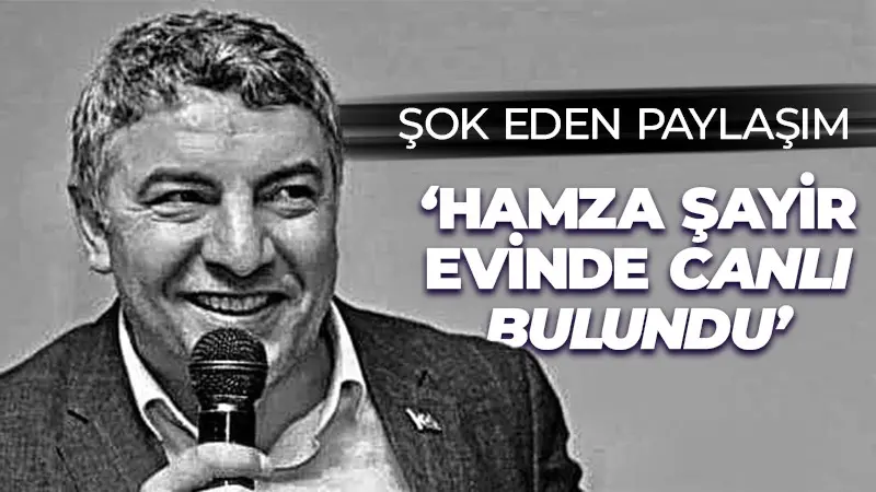 Hacı Kocabay’dan şok eden paylaşım: Hamza Şayir evinde canlı bulundu