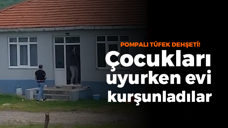 Pompalı tüfek dehşeti: Çocukları uyurken evi kurşunladılar