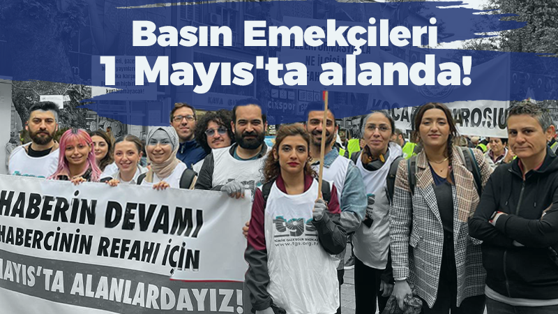 Basın Emekçileri 1 Mayıs’ta alanda!