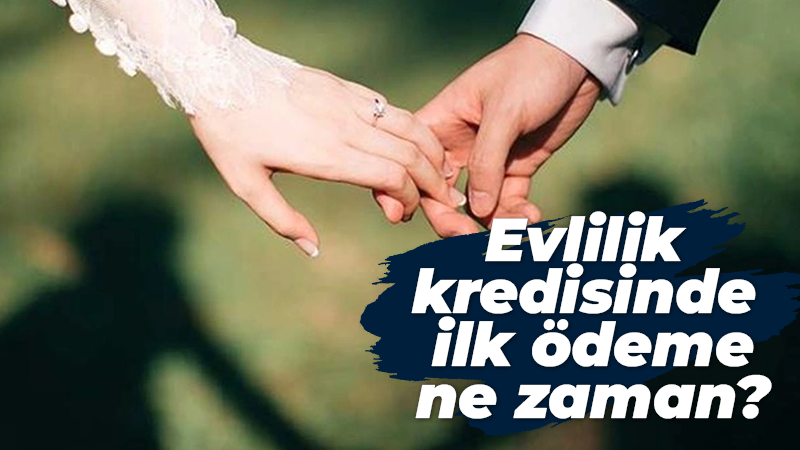 Evlilik kredisinde ilk ödeme ne zaman?