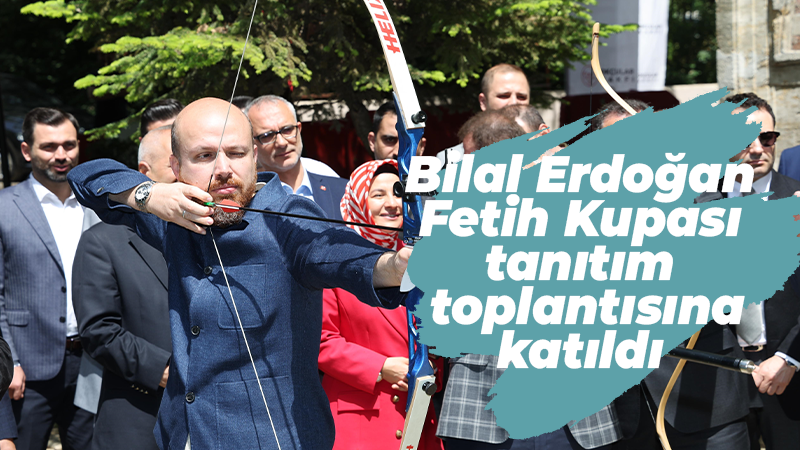 Bilal Erdoğan Fetih Kupası tanıtım toplantısına katıldı