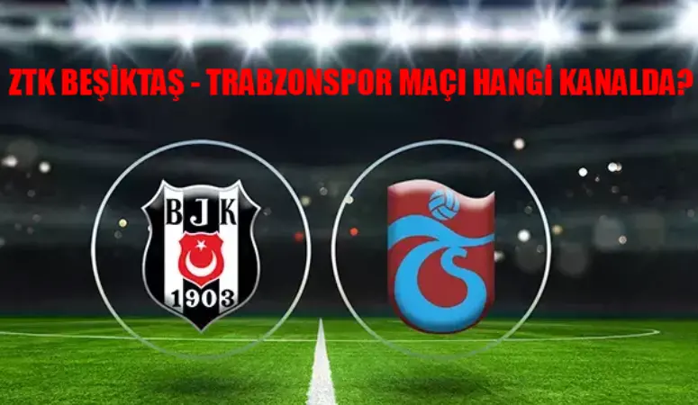 BEŞİKTAŞ TRABZONSPOR MAÇI MUHTEMEL 11 BELLİ OLDU! ZTK Final Beşiktaş Trabzonspor Maçı Saat Kaçta, Hangi Kanalda? Beşiktaş Trabzonspor Maçı Nerede Oynanacak?