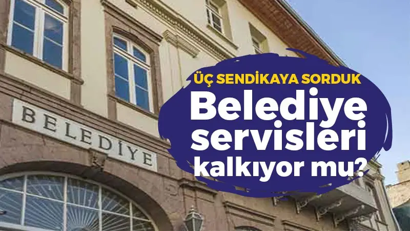 Belediye işçi servisleri kaldırılıyor mu? Sendikalar ne diyor? İşte detaylar…