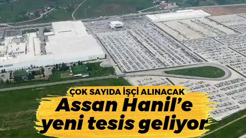 Assan Hanil’e yeni tesis geliyor… İstihdam imkanı doğacak!