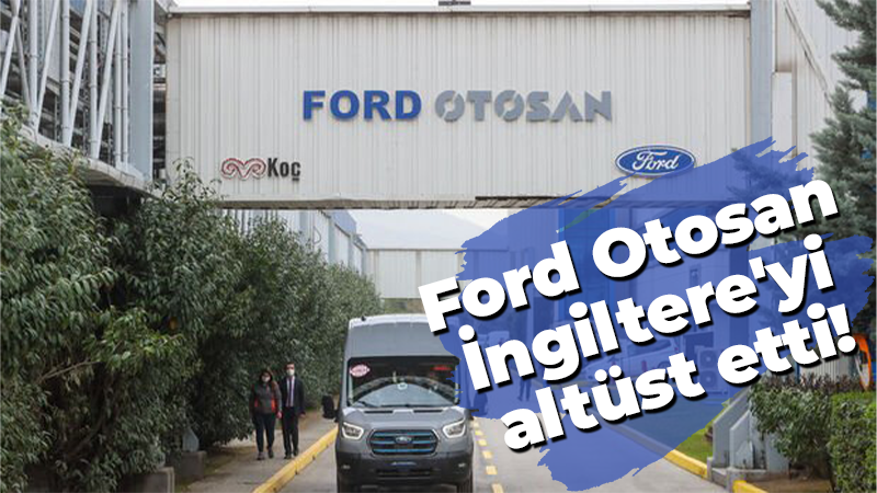 Ford Otosan İngiltere’de listeyi altüst etti!