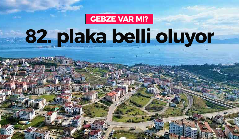 82. plaka kodu Gebze’ye mi gidecek? Liste açıklandı, 8 kriter var