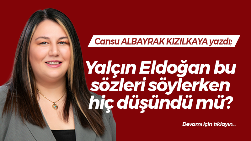 Yalçın Eldoğan bu sözleri söylerken hiç düşündü mü?